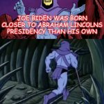 honest abe biden | JOE BIDEN WAS BORN CLOSER TO ABRAHAM LINCOLNS PRESIDENCY THAN HIS OWN | image tagged in skeletor until we meet again | made w/ Imgflip meme maker