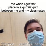 happened to me many times ;) | me when i get first place in a quizziz quiz between me and my classmates | image tagged in i m just clearly superior | made w/ Imgflip meme maker