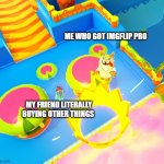 Crown Win, Crown Fail | ME WHO GOT IMGFLIP PRO; MY FRIEND LITERALLY BUYING OTHER THINGS | image tagged in crown win crown fail,imgflip,imgflip pro,funny,funny memes,memes | made w/ Imgflip meme maker