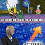 Spongebob money in bag | PUT THE MONEY IN THE BAG; PAY ENOUGH AND I'LL GIVE YOU UR MONEY BACK; CAPITALIST | image tagged in spongebob money in bag,capitalism,funny,memes | made w/ Imgflip meme maker