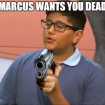 MARCUS requests death | MARCUS WANTS YOU DEAD | image tagged in marcus ii | made w/ Imgflip meme maker