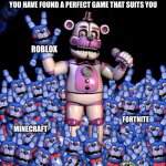 Games | YOU HAVE FOUND A PERFECT GAME THAT SUITS YOU; ROBLOX; MINECRAFT; FORTNITE | image tagged in fnaf 7 the disease | made w/ Imgflip meme maker