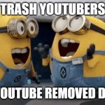 trash YouTubers would be like... | TRASH YOUTUBERS WHEN YOUTUBE REMOVED DISLIKES | image tagged in memes,excited minions,youtubers,trash | made w/ Imgflip meme maker