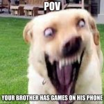 crazzy doggo | POV; YOUR BROTHER HAS GAMES ON HIS PHONE | image tagged in crazzy doggo,games,on,your,phone | made w/ Imgflip meme maker