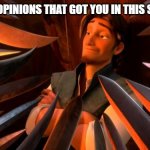 cartoon opinions | CARTOON OPINIONS THAT GOT YOU IN THIS SITUATION: | image tagged in flynn rider swords,cartoon,opinions | made w/ Imgflip meme maker