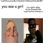 the user who uploaded dis pemplate,pls make another template | FINNALY! WHO UPLOADED THIS TEMPLATE? its a giant spiky rat,he dressed like a girl and he attacks u; you see a girl | image tagged in mr incredible becoming scared | made w/ Imgflip meme maker