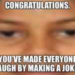 Clever title. | CONGRATULATIONS. YOU’VE MADE EVERYONE LAUGH BY MAKING A JOKE. | image tagged in new memes,aint nobody got time for that | made w/ Imgflip meme maker