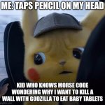 Uhh er ahhggaghgahahgahahah | ME: TAPS PENCIL ON MY HEAD; KID WHO KNOWS MORSE CODE WONDERING WHY I WANT TO KILL A WALL WITH GODZILLA TO EAT BABY TABLETS | image tagged in unsettled detective pikachu,baby tablets | made w/ Imgflip meme maker