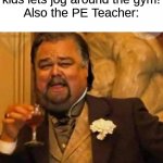 Daily Meme Supplies #7 | PE Teacher: Alright kids lets jog around the gym!
Also the PE Teacher: | image tagged in gym,teacher,memes | made w/ Imgflip meme maker