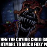 Nightmare Foxy | WHEN THE CRYING CHILD GAVE NIGHTMARE TO MUCH FOXY PIZZA | image tagged in nightmare foxy | made w/ Imgflip meme maker