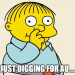 Ralphie Diggin' | JUST DIGGING FOR AU.... | image tagged in ralphie diggin' | made w/ Imgflip meme maker