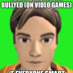 H E A D | I DONT CARE WHEN I BULLYED (ON VIDEO GAMES); /E EVERYONE SMART | image tagged in h e a d | made w/ Imgflip meme maker