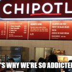 Chipotle | ...THAT'S WHY WE'RE SO ADDICTED TO IT | image tagged in chipotle gmo free,funny memes | made w/ Imgflip meme maker