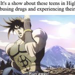 Jojo running away | "It's a show about these teens in High School abusing drugs and experiencing their sexual-" | image tagged in jojo running away | made w/ Imgflip meme maker