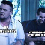 13/13/13 | ME WATCHING TV; MY FRIEND WHO LAUGH AT THE VIDEO ON TIKTOK | image tagged in 13/13/13,memes,meme,funny,fun,relatable | made w/ Imgflip meme maker