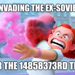 Russia invading the ex-Soviet states for the 14858373rd time | RUSSIA INVADING THE EX-SOVIET STATES; FOR THE 14858373RD TIME | image tagged in country invading place for the 14858373rd time,memes,russia | made w/ Imgflip meme maker