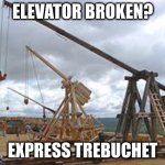 Trebuchet | ELEVATOR BROKEN? EXPRESS TREBUCHET | image tagged in trebuchet | made w/ Imgflip meme maker