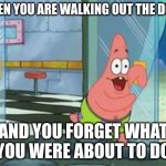 Patrick running | WHEN YOU ARE WALKING OUT THE DOOR; AND YOU FORGET WHAT YOU WERE ABOUT TO DO | image tagged in patrick running | made w/ Imgflip meme maker