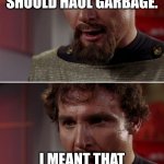 Even Klingons think it sucks. | I DIDN'T MEAN TO SAY STAR WARS 9 SHOULD HAUL GARBAGE. I MEANT THAT IT SHOULD BE HAULED AWAY, AS GARBAGE! | image tagged in star trek klingon insults,memes | made w/ Imgflip meme maker