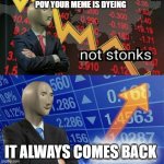 Stonks and Not Stonks | POV YOUR MEME IS DYEING; IT ALWAYS COMES BACK | image tagged in stonks and not stonks | made w/ Imgflip meme maker