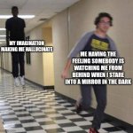 Running away from floating man | MY IMAGINATION MAKING ME HALLUCINATE; ME HAVING THE FEELING SOMEBODY IS WATCHING ME FROM BEHIND WHEN I STARE INTO A MIRROR IN THE DARK | image tagged in running away from floating man | made w/ Imgflip meme maker