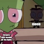 Dib T pose | moon; Gregory after turning off  the lights | image tagged in dib t pose | made w/ Imgflip meme maker