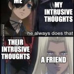 we all have it | ME; MY INTRUSIVE THOUGHTS; THEIR INTRUSIVE THOUGHTS; A FRIEND | image tagged in relatable,hellsing,black butler | made w/ Imgflip meme maker