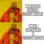 The real ones understand | WHEN SHE LOSES A LITTLE WEIGHT; WHEN SHE GAINS A LITTLE WEIGHT | image tagged in drake double approval | made w/ Imgflip meme maker