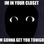 Mandela Catalogue Face | IM IN YOUR CLOSET; IM GONNA GET YOU TONIGHT | image tagged in mandela catalogue face,creepy,memes | made w/ Imgflip meme maker