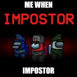 me when impostor | ME WHEN; IMPOSTOR | image tagged in impostor,sus,suspicious,red,red sus | made w/ Imgflip meme maker