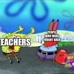 I need you to buy | TEACHERS; PEOPLE WHO WERE FOUGHT BACK | image tagged in i need you to buy | made w/ Imgflip meme maker
