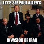 Bush and the Boys | LET'S SEE PAUL ALLEN'S; INVASION OF IRAQ | image tagged in bush and the boys | made w/ Imgflip meme maker