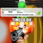 Duolingo Notification | there; I've noticed that you haven't been using spanish in school. TIME TO DIE | image tagged in duolingo notification | made w/ Imgflip meme maker