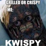 KWISPY | GRILLED OR CRISPY; ME: | image tagged in kwispy | made w/ Imgflip meme maker
