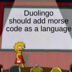 ngl I want to learn it | Duolingo should add morse code as a language | image tagged in lisa simpson's presentation | made w/ Imgflip meme maker