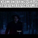 It happened once | WHEN SOMEONE BRINGS GIRL SCOUT COOKIES TO THE BOY SCOUT MEETING | image tagged in kylo ren traitor,boy scouts,girl scouts,girl scout cookies | made w/ Imgflip meme maker