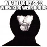 freal | WHAT TEACHERS SEE WHEN KIDS WEAR HOODS | image tagged in intruder | made w/ Imgflip meme maker