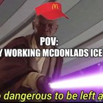 hes to dangerous to be kept alive meme | YOU HAVE THE ONLY WORKING MCDONLADS ICE CREAM MACHINE; POV: | image tagged in hes to dangerous to be kept alive meme | made w/ Imgflip meme maker
