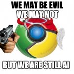 We are still AI | WE MAY BE EVIL WE MAY NOT BUT WE ARE STILL AI | image tagged in memes,google chrome | made w/ Imgflip meme maker