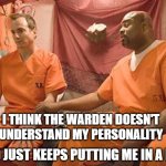 prison | I THINK THE WARDEN DOESN'T UNDERSTAND MY PERSONALITY; AND JUST KEEPS PUTTING ME IN A BOX | image tagged in prison | made w/ Imgflip meme maker