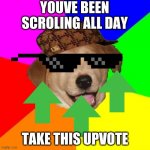 Take this upvote and have a good day | YOUVE BEEN SCROLING ALL DAY TAKE THIS UPVOTE | image tagged in memes,advice dog | made w/ Imgflip meme maker