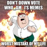 Good job Who_am_I with being #1 on the leaderboard | DON'T DOWNVOTE WHO_AM_I'S MEMES WORST MISTAKE OF MY LIFE | image tagged in peter g telling you not to do something | made w/ Imgflip meme maker