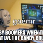 gamer meme man | BABY BOOMERS WHEN THEY BEAT LVL 1 OF CANDY CRUSH | image tagged in gamer meme man | made w/ Imgflip meme maker