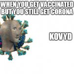 kovyd | WHEN YOU GET VACCINATED BUT YOU STILL GET CORONA | image tagged in mememan kovyd | made w/ Imgflip meme maker