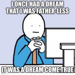 blank face | I ONCE HAD A DREAM THAT I WAS FATHER-LESS; IT WAS A DREAM COME TRUE | image tagged in blank face | made w/ Imgflip meme maker