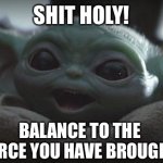 Grogu Cursing | SHIT HOLY! BALANCE TO THE 
FORCE YOU HAVE BROUGHT! | image tagged in baby yoda smiling,the force,grogu,balance,funny memes,star wars | made w/ Imgflip meme maker