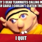 this is why i quit fortnite | MY 3 DEAD TEAMMATES CALLING ME TRASH CAUSE I COULDN'T CLUTCH THE 1V4; I QUIT | image tagged in jeffy,fortnite,gay,funny,upvote,i quit | made w/ Imgflip meme maker