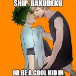don't hate bakudeku be a cool kid also stop bulling girls and boys | DO YOU SHIP  BAKUDEKU; OR BE A COOL KID IN SCHOOL STOP BULLING KIDS | image tagged in bakudeku | made w/ Imgflip meme maker