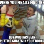 unfunny | WHEN YOU FINALLY FIND THE; GUY WHO HAS BEEN PUTTING SNAKES IN YOUR BOOTS | image tagged in woody and man | made w/ Imgflip meme maker