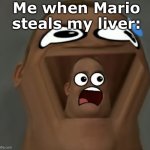 Me when Mario steals my liver: | Me when Mario steals my liver: | image tagged in i m s c a r e d | made w/ Imgflip meme maker